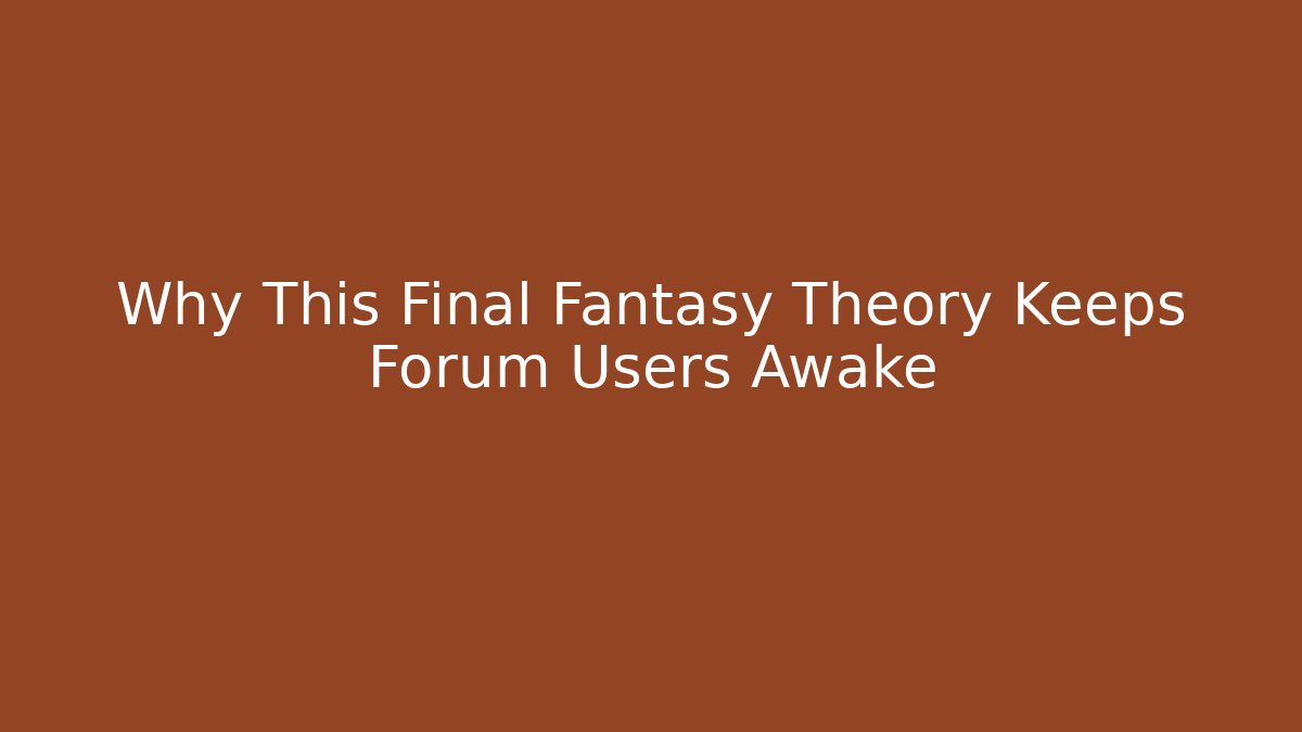 Why This Final Fantasy Theory Keeps Forum Users Awake