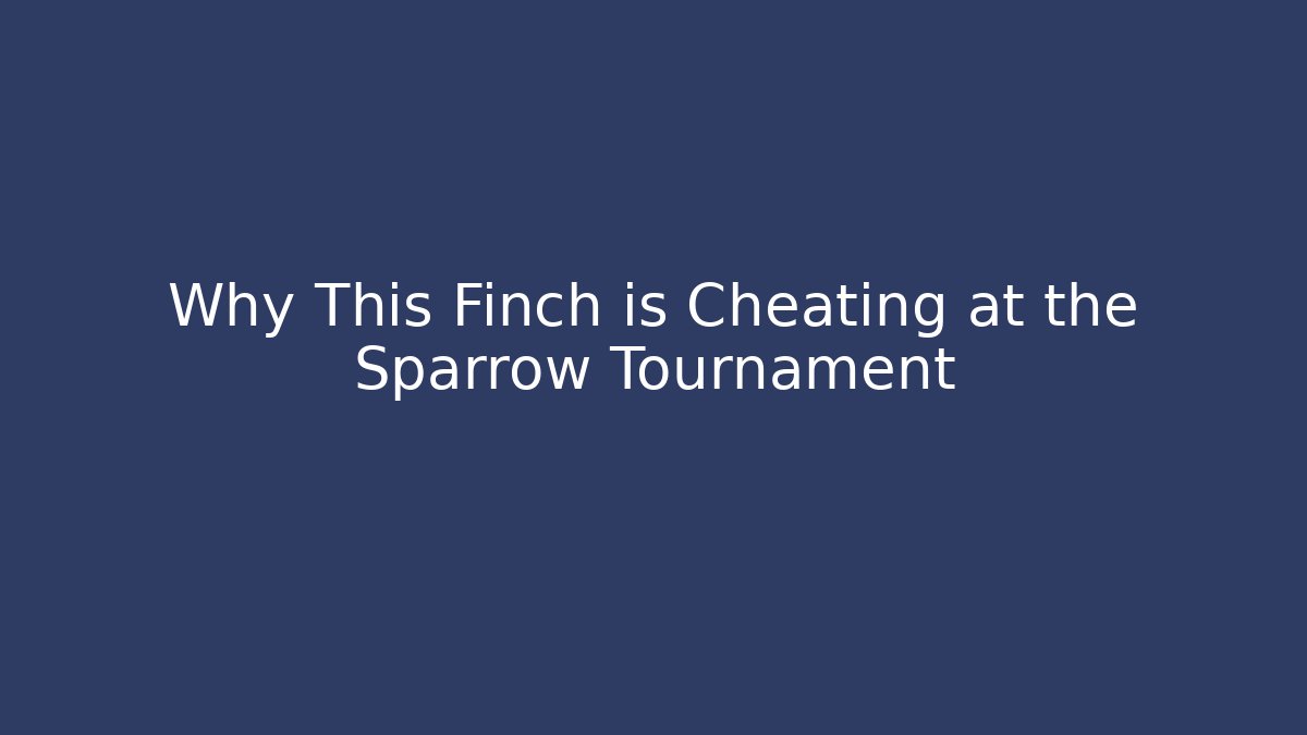Why This Finch is Cheating at the Sparrow Tournament