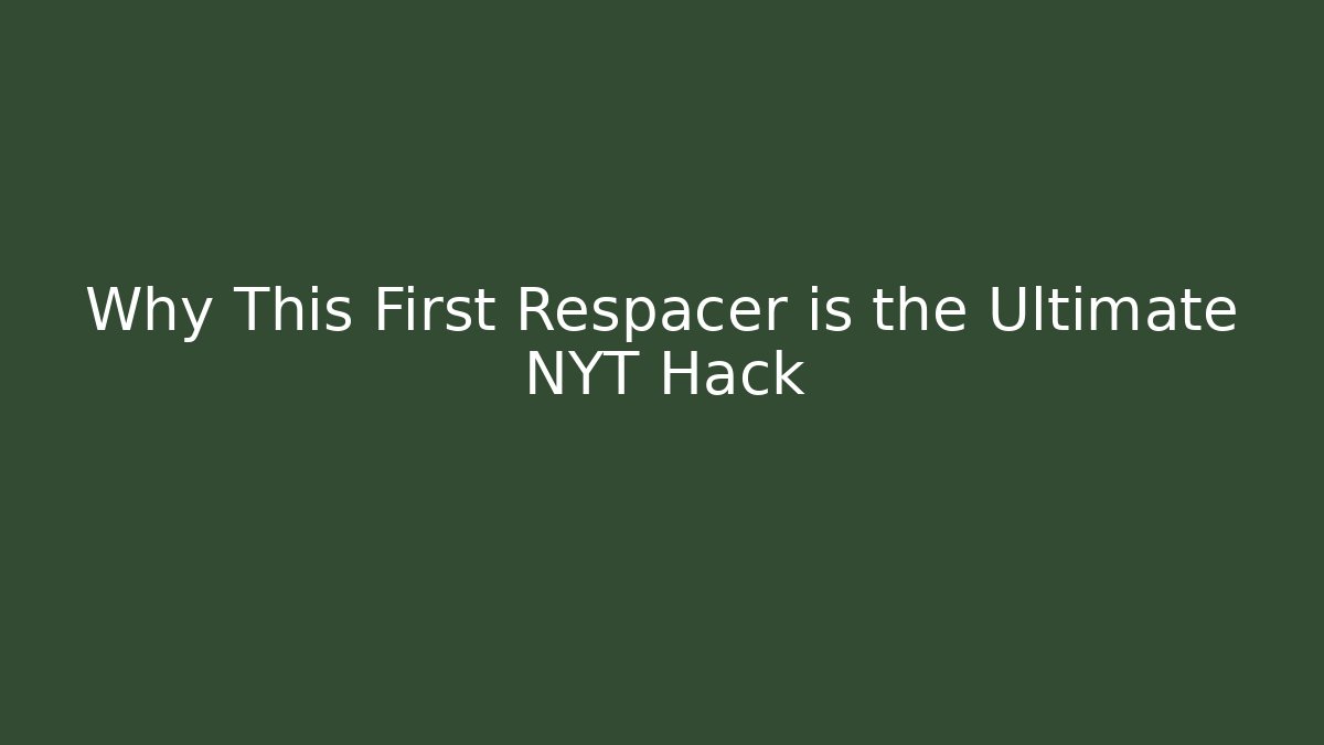 Why This First Respacer is the Ultimate NYT Hack