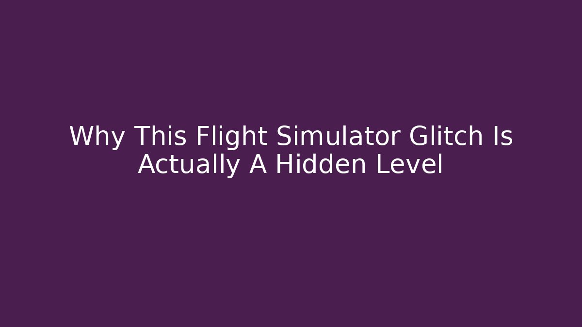 Why This Flight Simulator Glitch Is Actually A Hidden Level