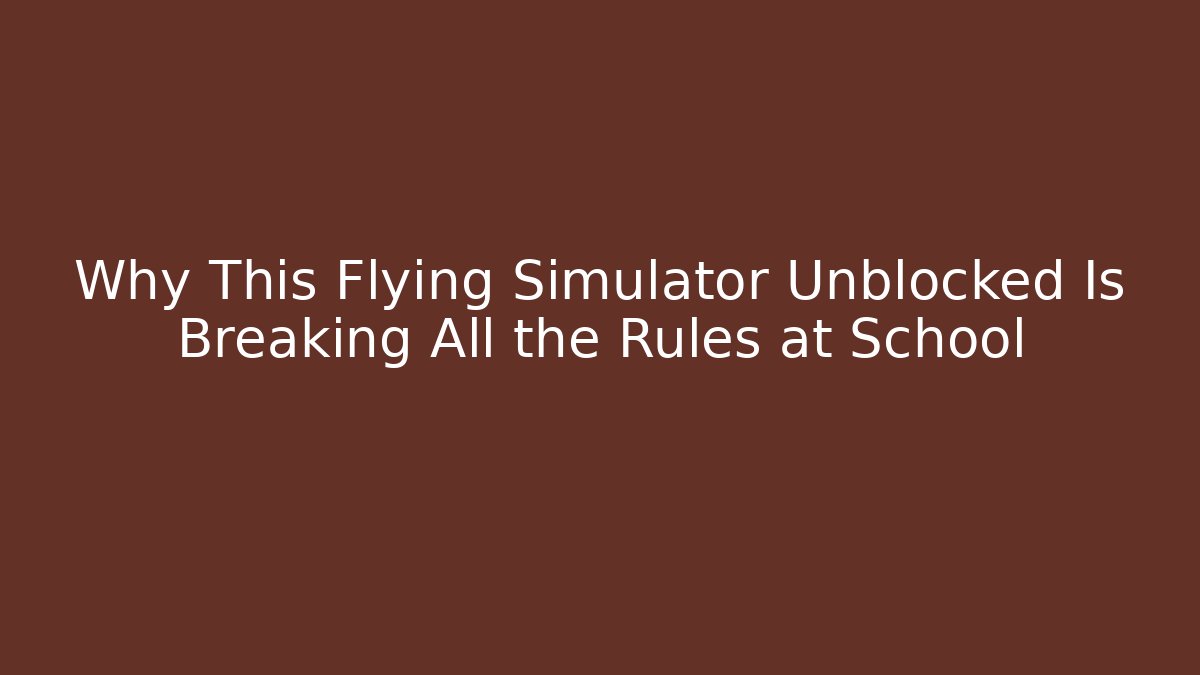 Why This Flying Simulator Unblocked Is Breaking All the Rules at School