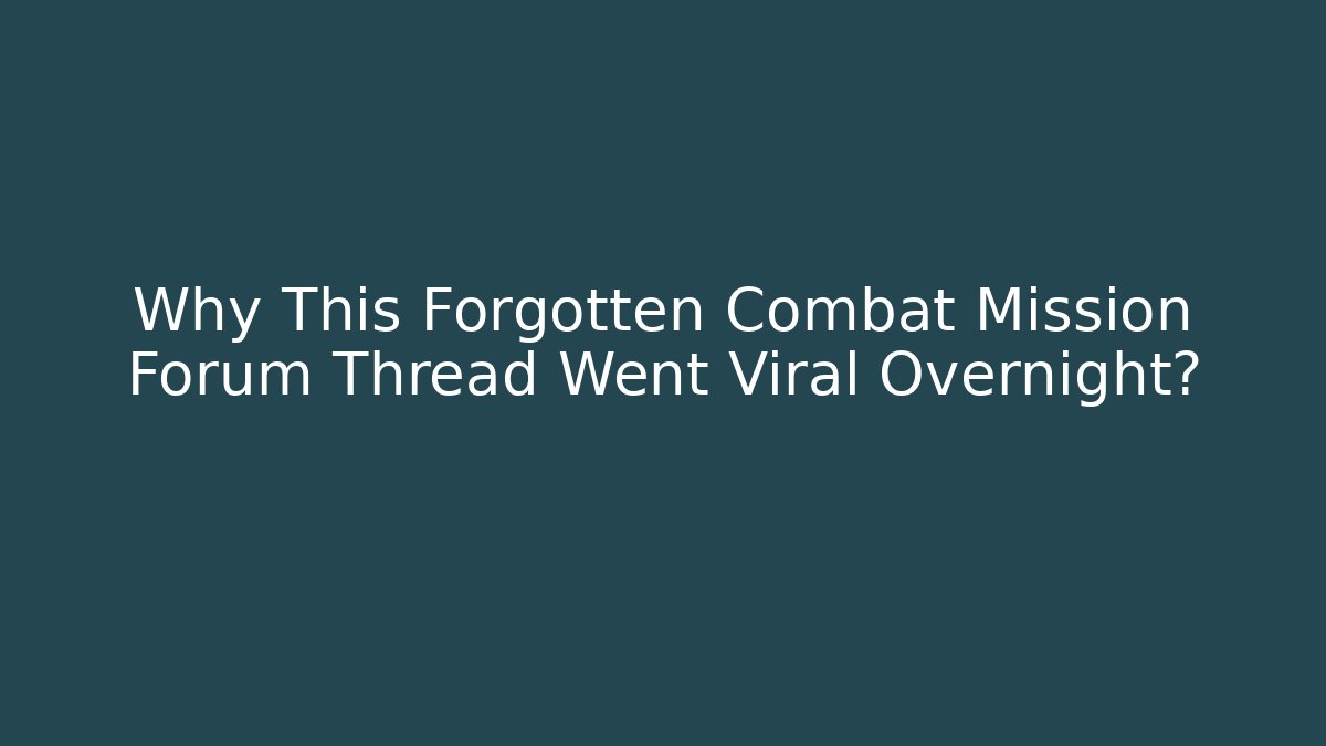 Why This Forgotten Combat Mission Forum Thread Went Viral Overnight?