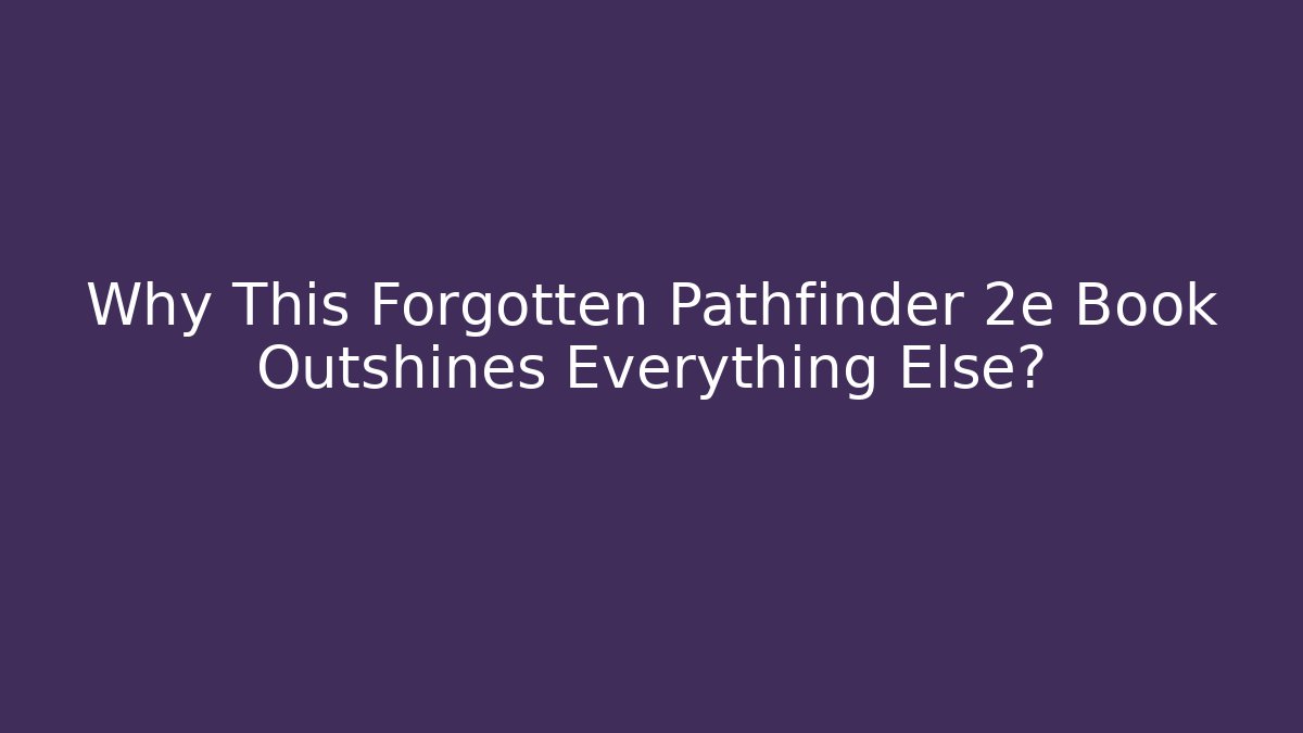 Why This Forgotten Pathfinder 2e Book Outshines Everything Else?