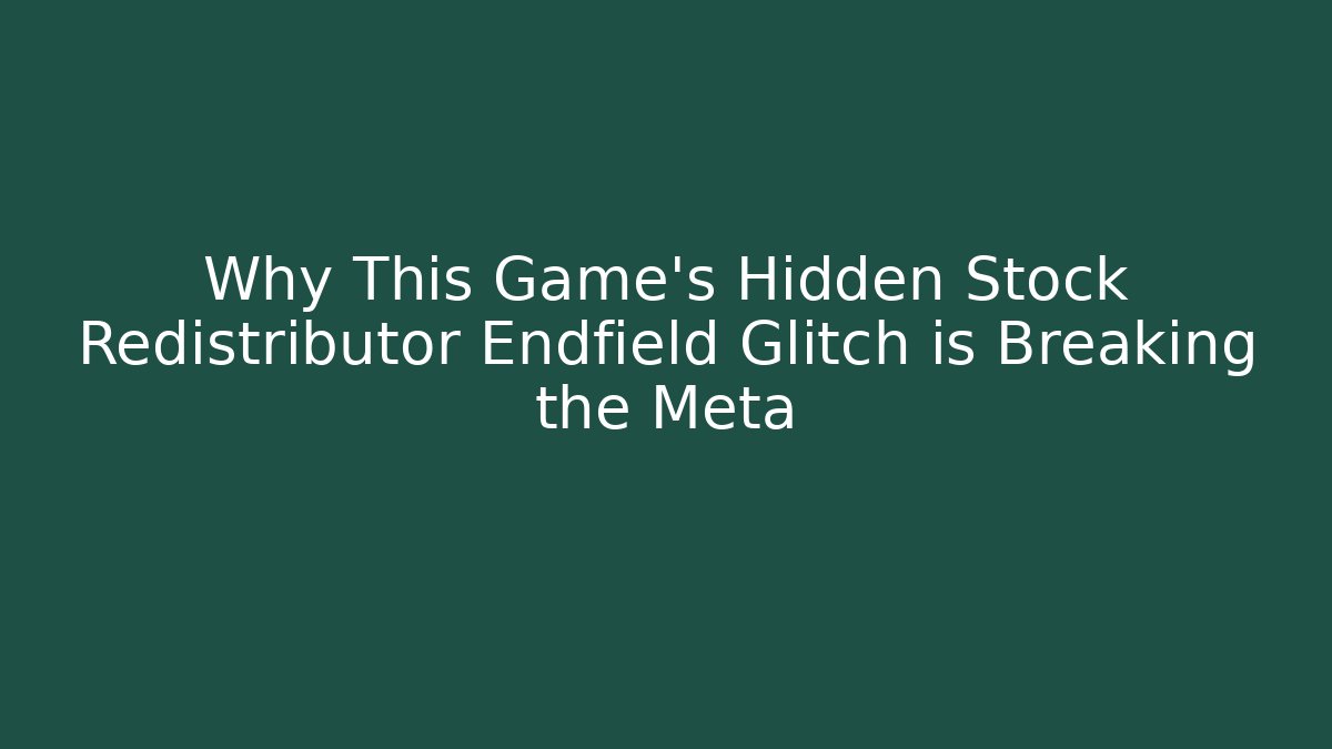 Why This Game's Hidden Stock Redistributor Endfield Glitch is Breaking the Meta