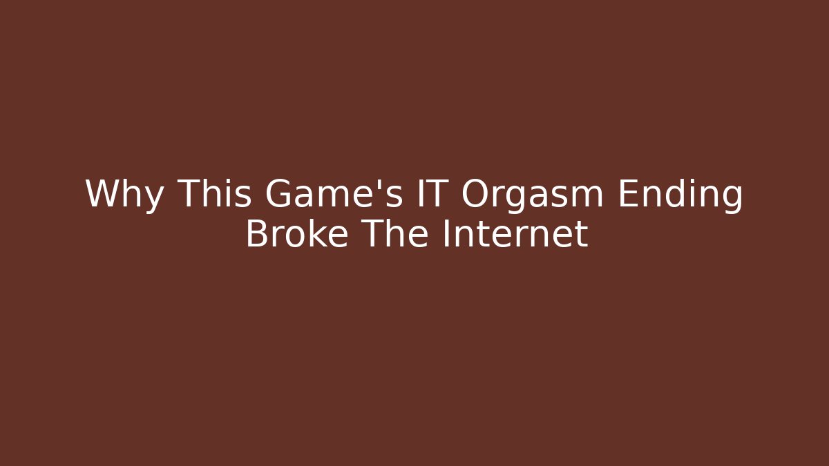 Why This Game’s IT Orgasm Ending Broke The Internet