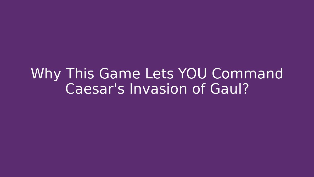 Why This Game Lets YOU Command Caesar's Invasion of Gaul?