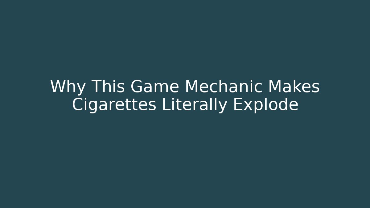 Why This Game Mechanic Makes Cigarettes Literally Explode