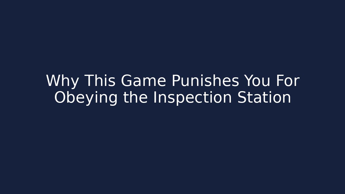 Why This Game Punishes You For Obeying the Inspection Station