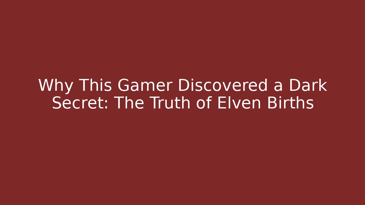 Why This Gamer Discovered a Dark Secret: The Truth of Elven Births