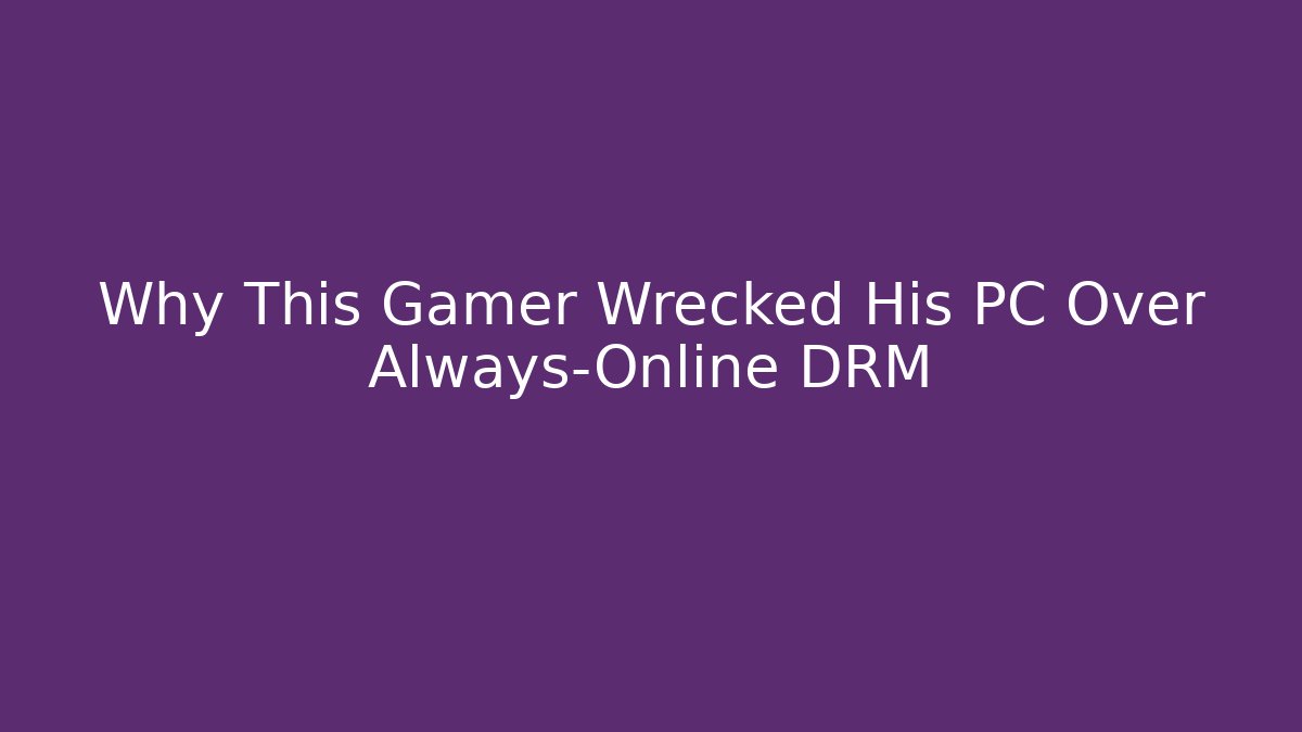 Why This Gamer Wrecked His PC Over Always-Online DRM