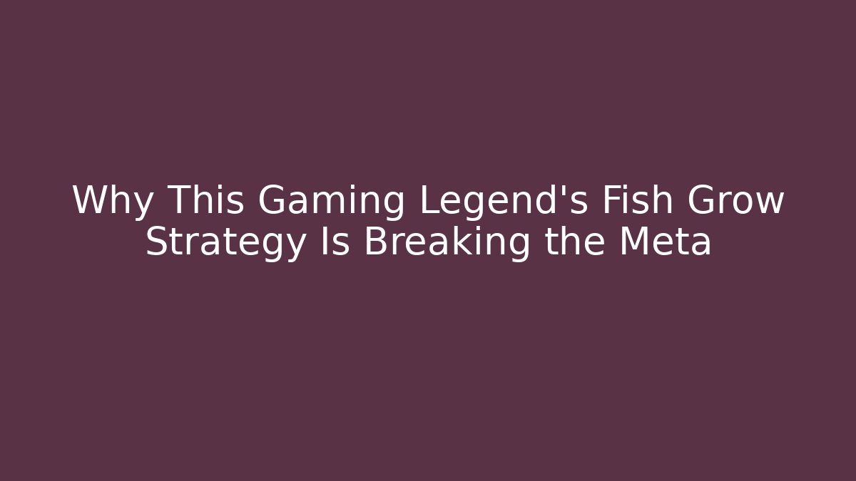Why This Gaming Legend’s Fish Grow Strategy Is Breaking the Meta