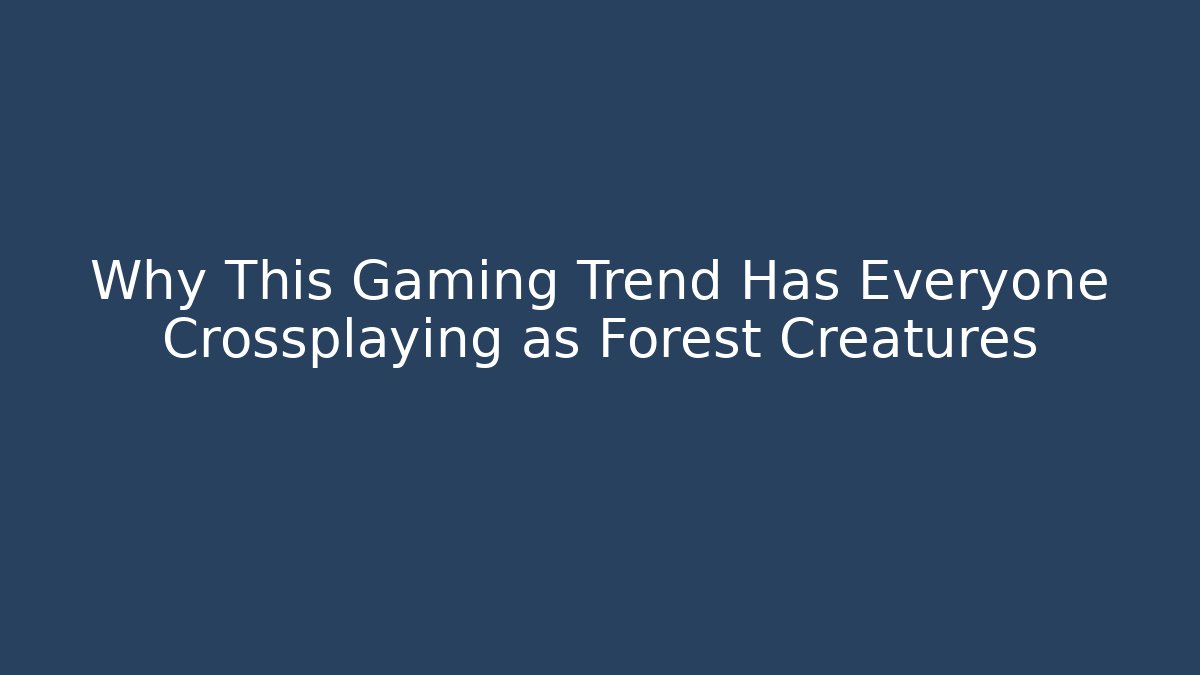 Why This Gaming Trend Has Everyone Crossplaying as Forest Creatures