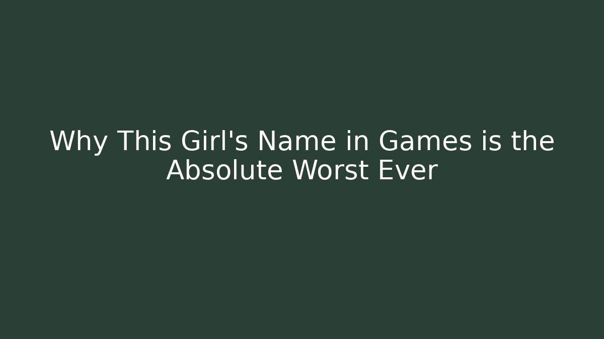 Why This Girl's Name in Games is the Absolute Worst Ever