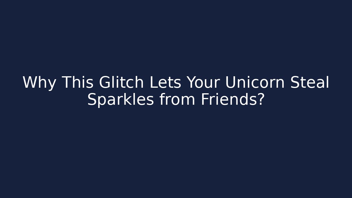 Why This Glitch Lets Your Unicorn Steal Sparkles from Friends?