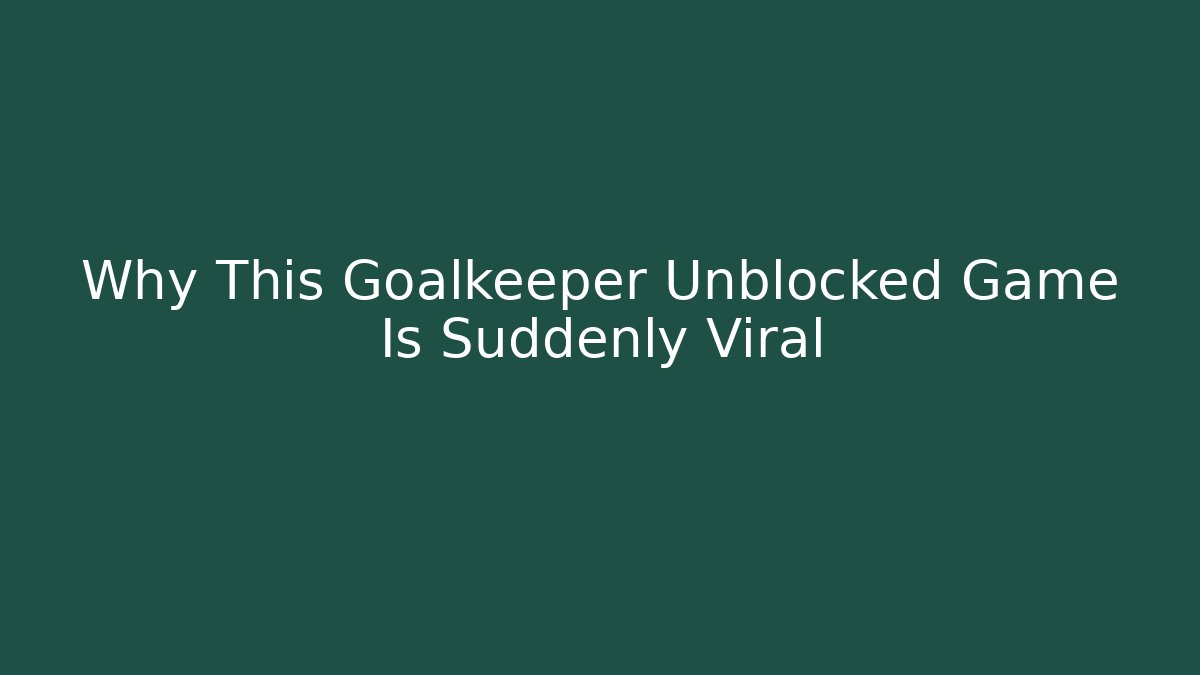 Why This Goalkeeper Unblocked Game Is Suddenly Viral