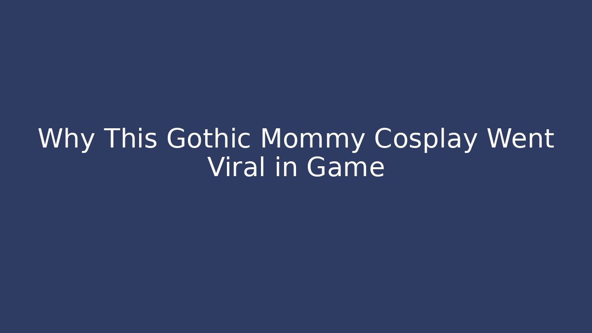 Why This Gothic Mommy Cosplay Went Viral in Game