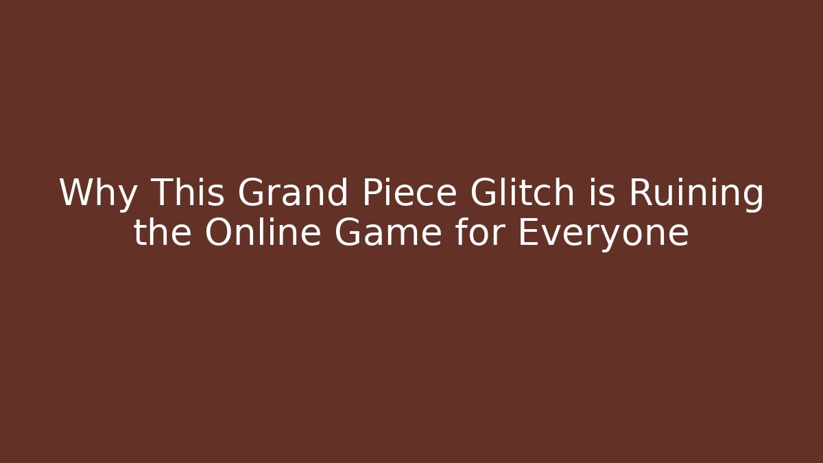 Why This Grand Piece Glitch is Ruining the Online Game for Everyone