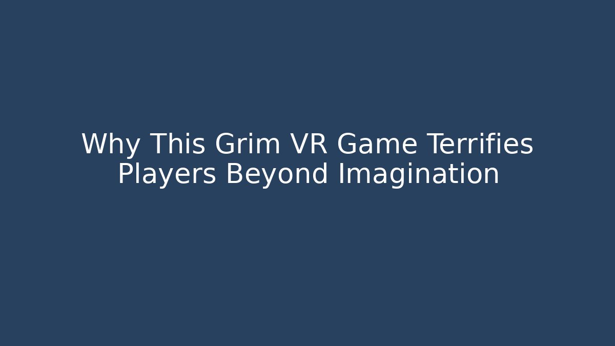 Why This Grim VR Game Terrifies Players Beyond Imagination