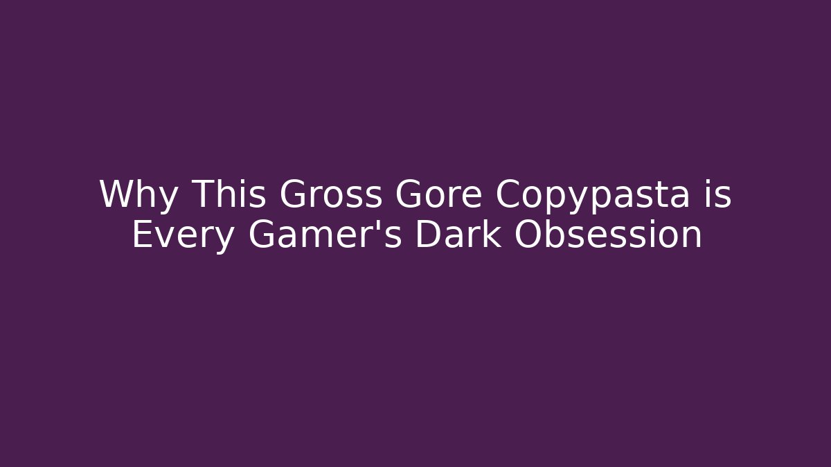 Why This Gross Gore Copypasta is Every Gamer's Dark Obsession