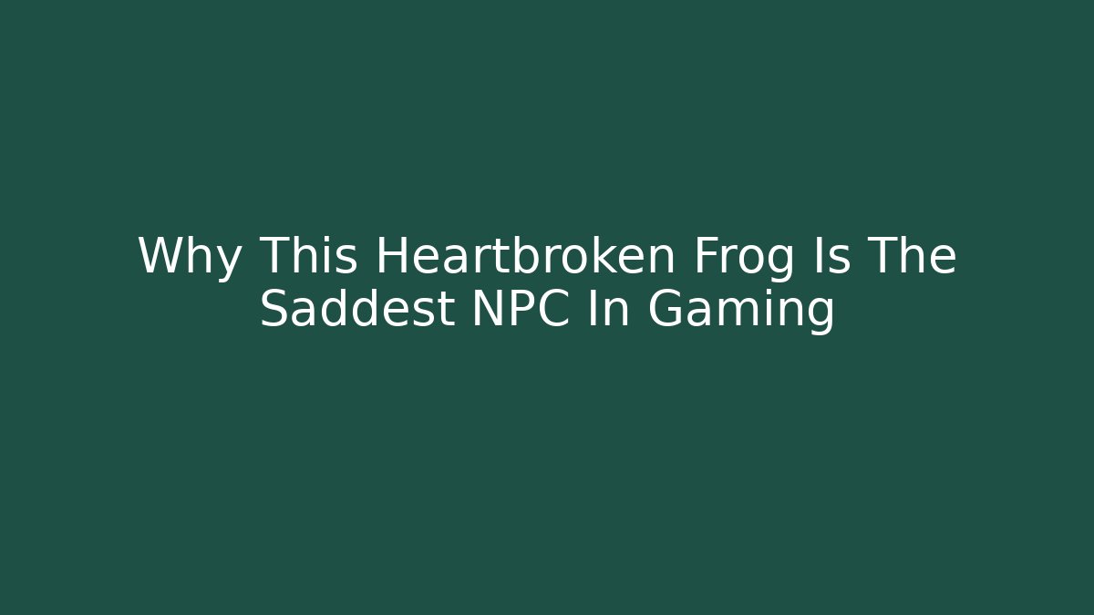 Why This Heartbroken Frog Is The Saddest NPC In Gaming