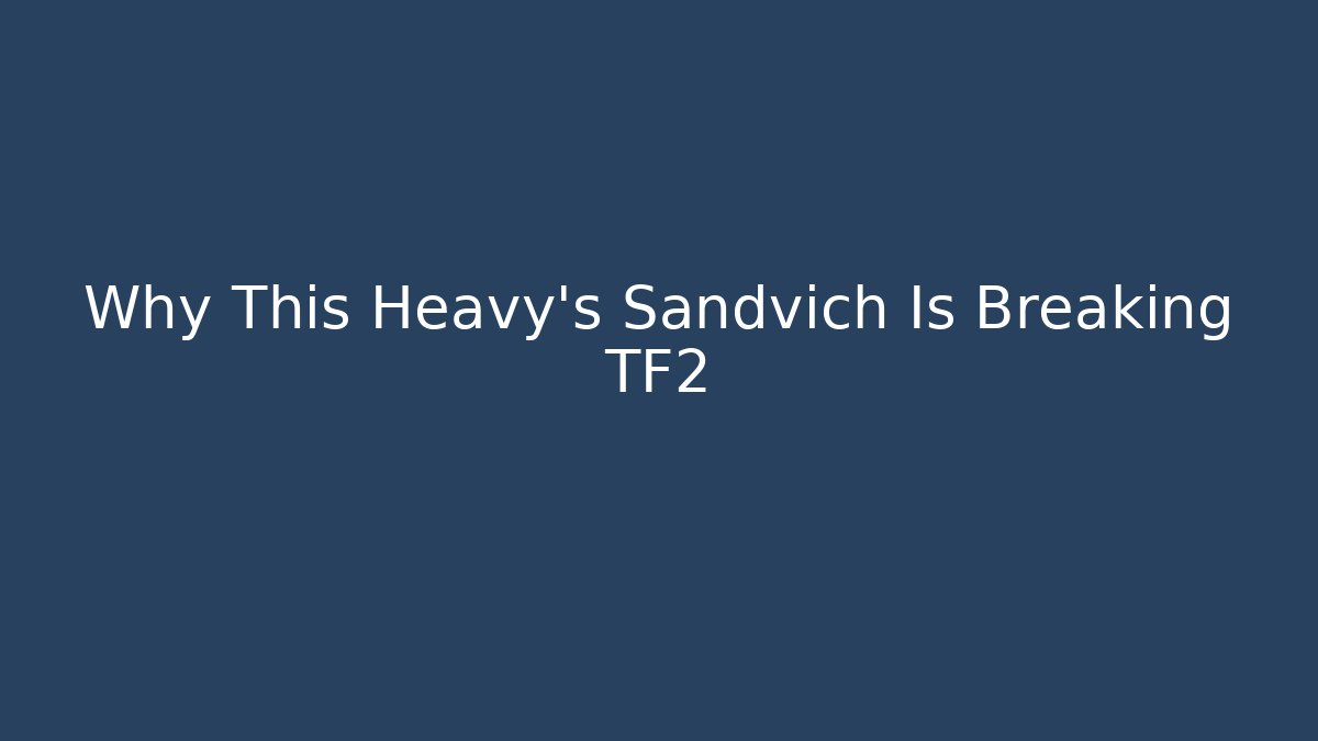 Why This Heavy's Sandvich Is Breaking TF2