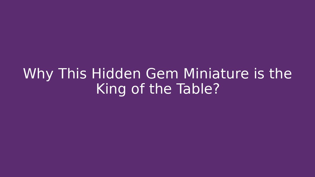 Why This Hidden Gem Miniature is the King of the Table?