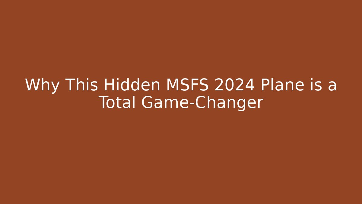 Why This Hidden MSFS 2024 Plane is a Total Game-Changer