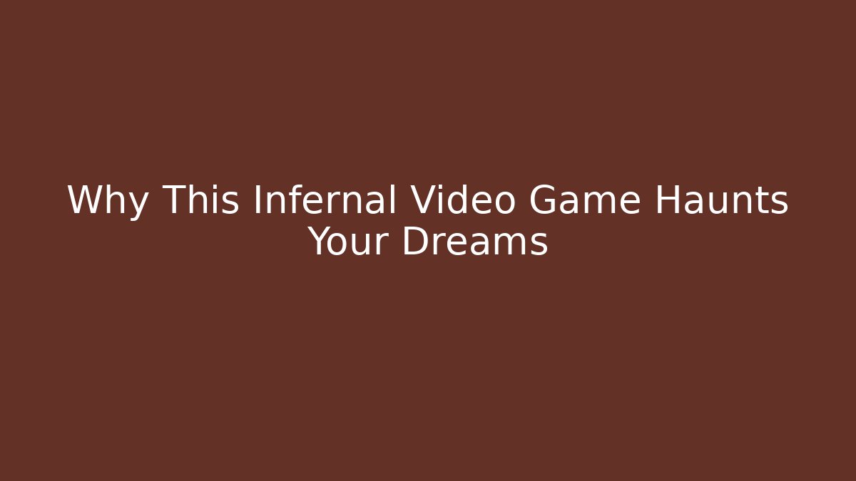 Why This Infernal Video Game Haunts Your Dreams