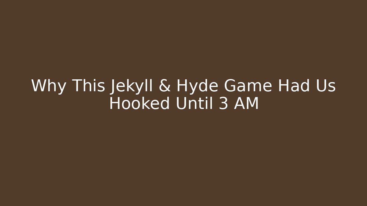 Why This Jekyll & Hyde Game Had Us Hooked Until 3 AM