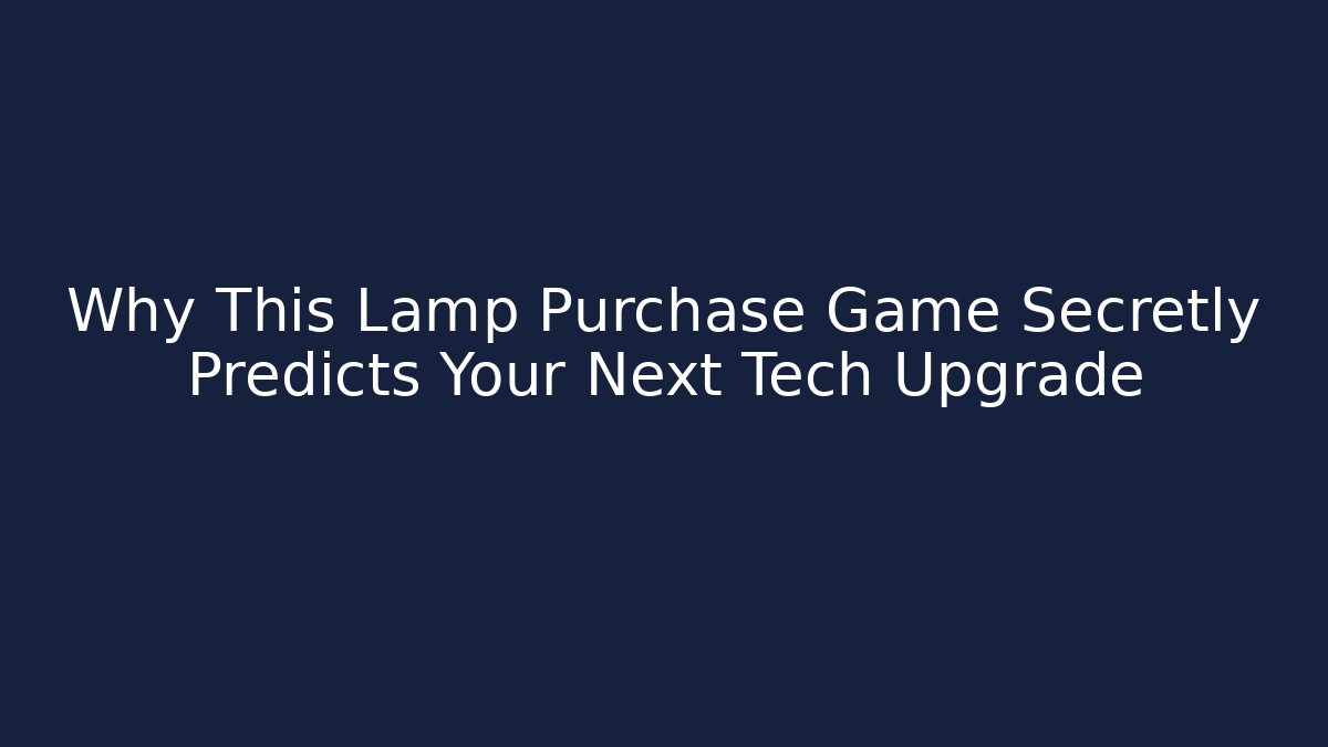 Why This Lamp Purchase Game Secretly Predicts Your Next Tech Upgrade