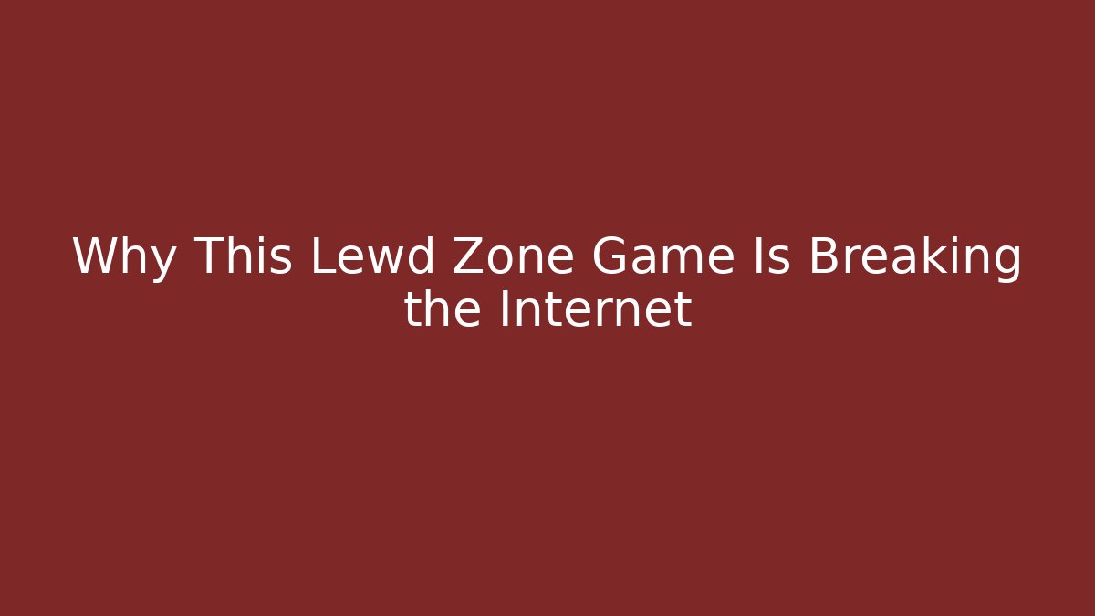 Why This Lewd Zone Game Is Breaking the Internet