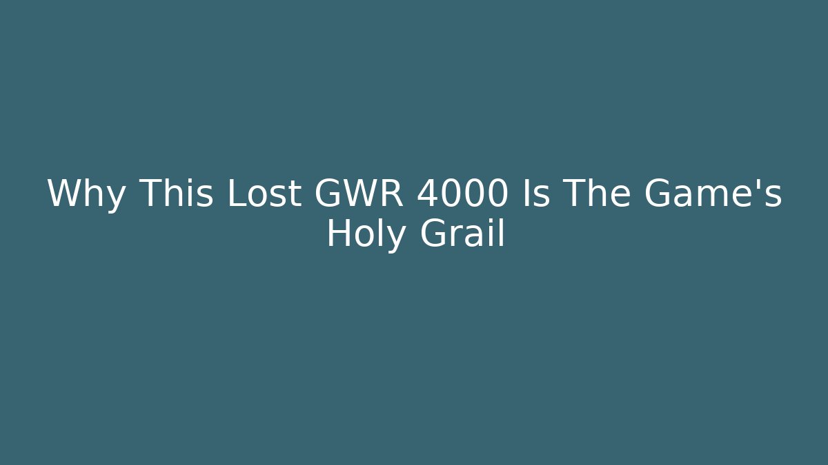 Why This Lost GWR 4000 Is The Game's Holy Grail