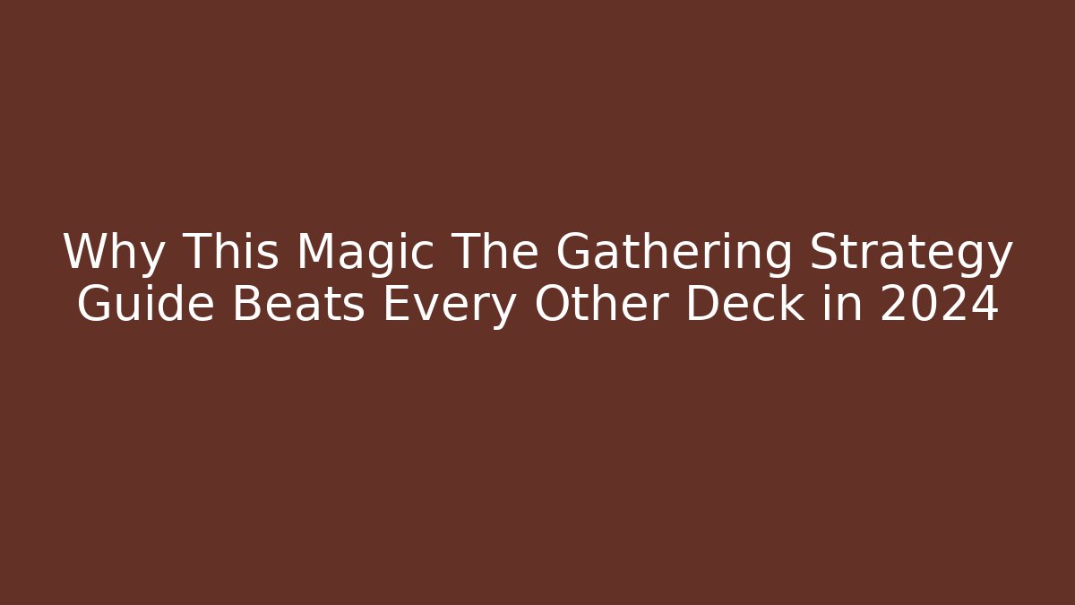 Why This Magic The Gathering Strategy Guide Beats Every Other Deck in 2024