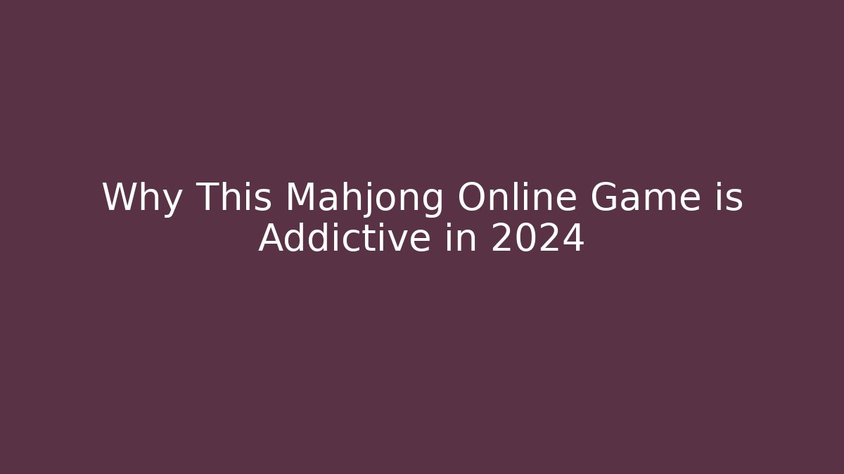 Why This Mahjong Online Game is Addictive in 2024 - Método de Aprovação