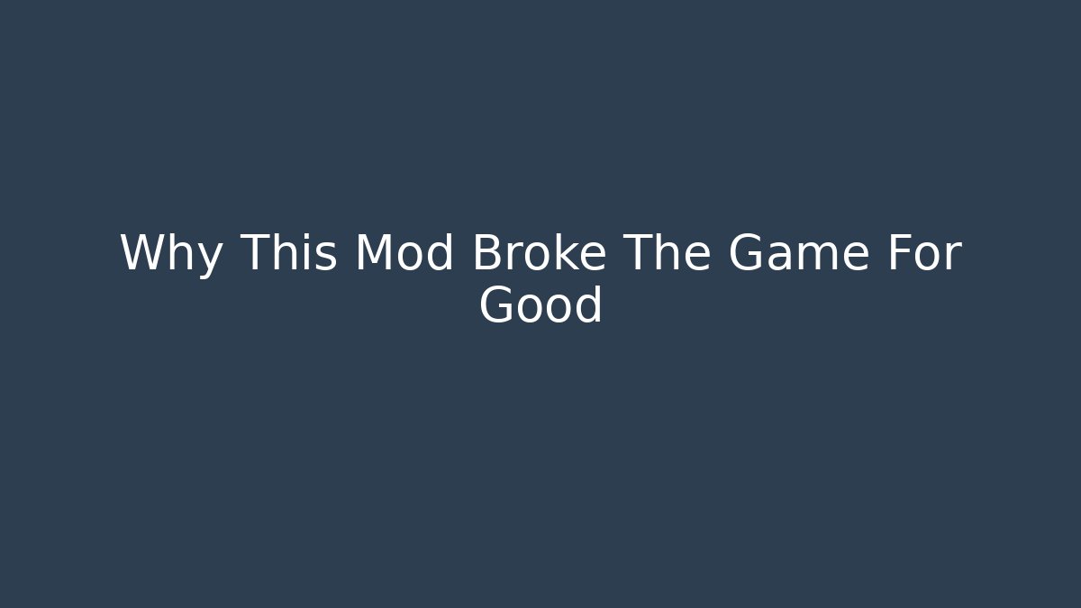 Why This Mod Broke The Game For Good