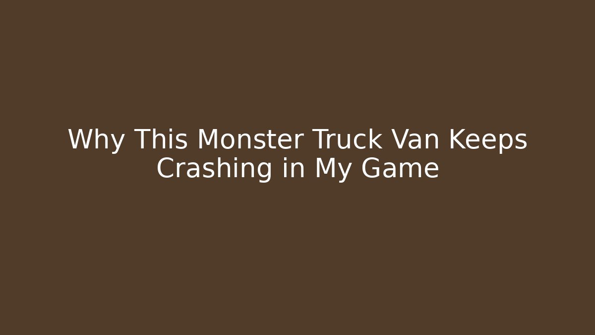 Why This Monster Truck Van Keeps Crashing in My Game
