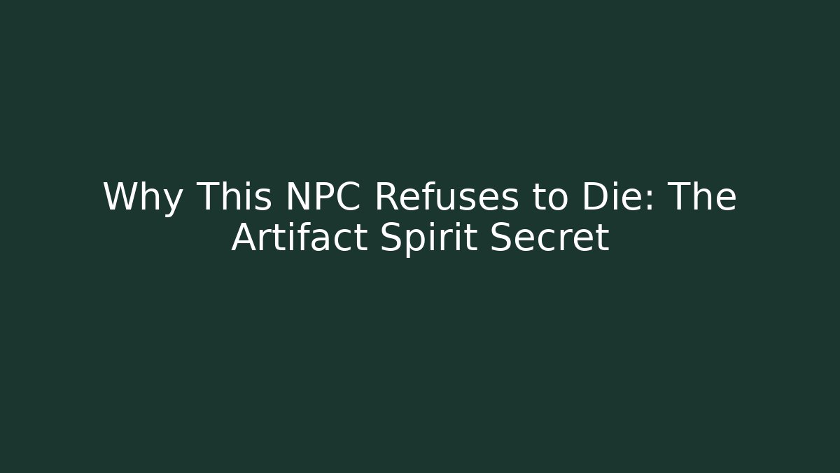 Why This NPC Refuses to Die: The Artifact Spirit Secret