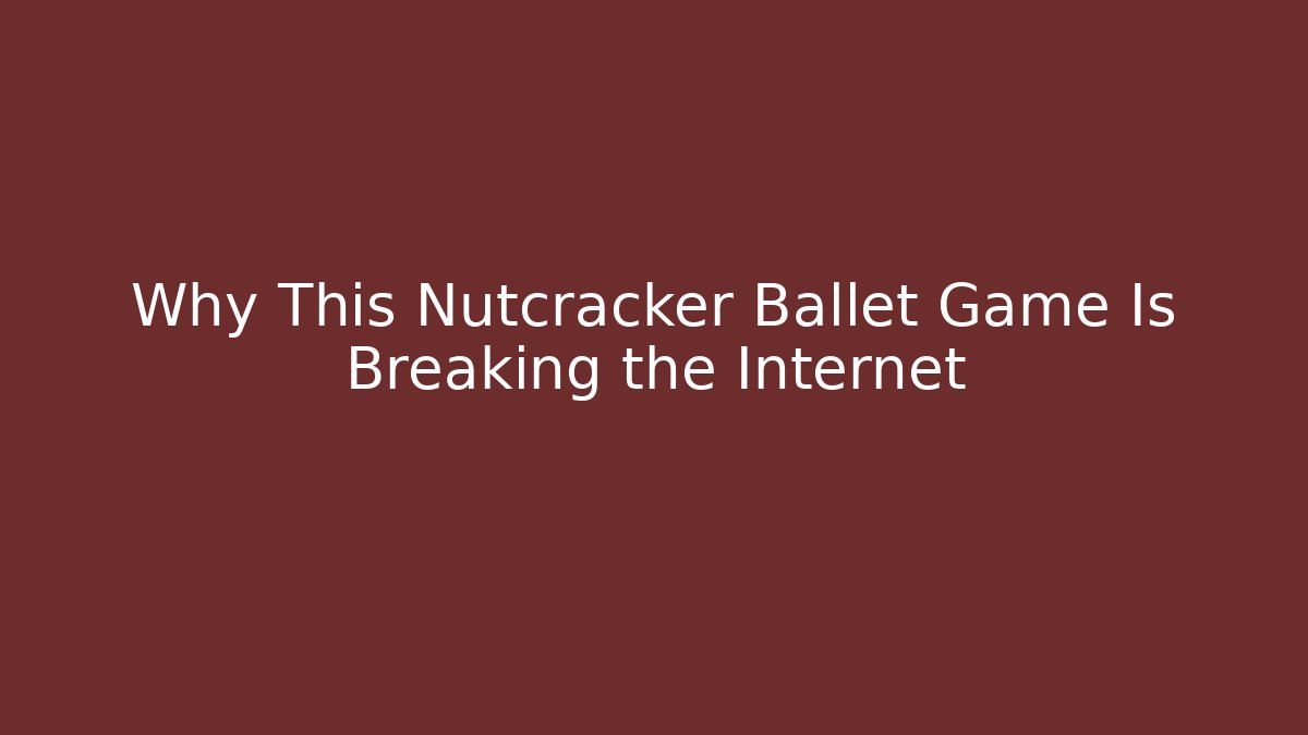 Why This Nutcracker Ballet Game Is Breaking the Internet - Método de Aprovação