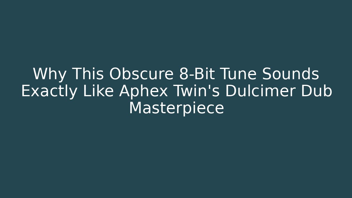 Why This Obscure 8-Bit Tune Sounds Exactly Like Aphex Twin's Dulcimer Dub Masterpiece