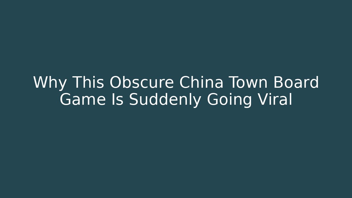 Why This Obscure China Town Board Game Is Suddenly Going Viral