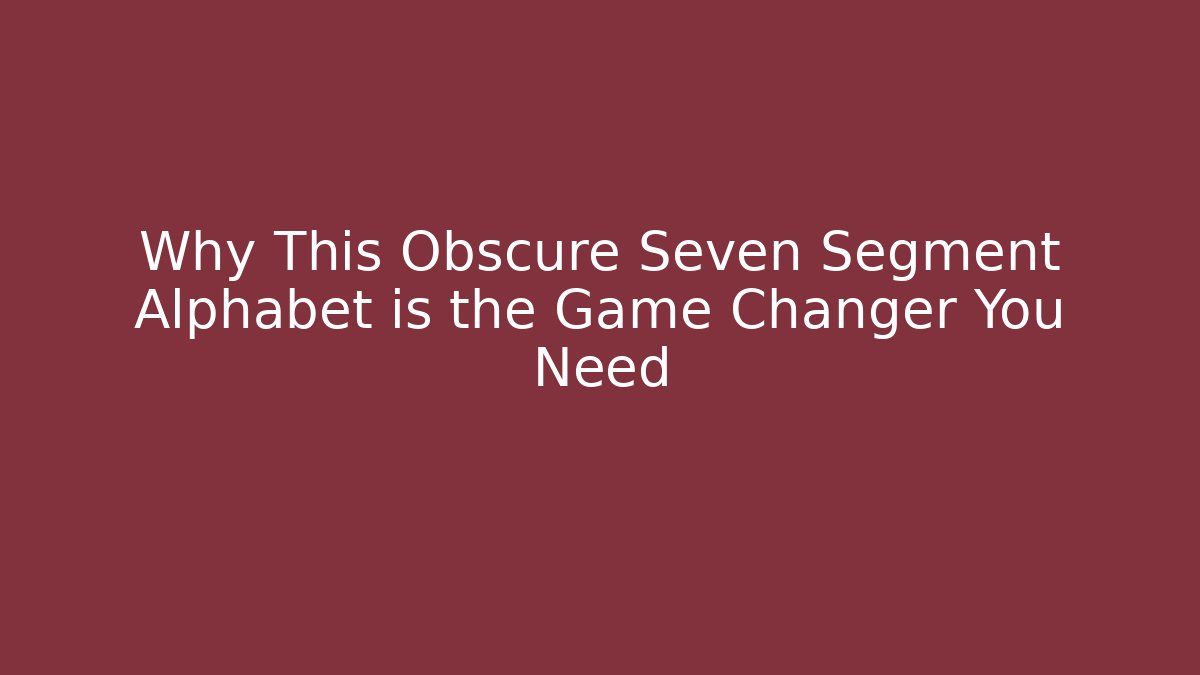 Why This Obscure Seven Segment Alphabet is the Game Changer You Need