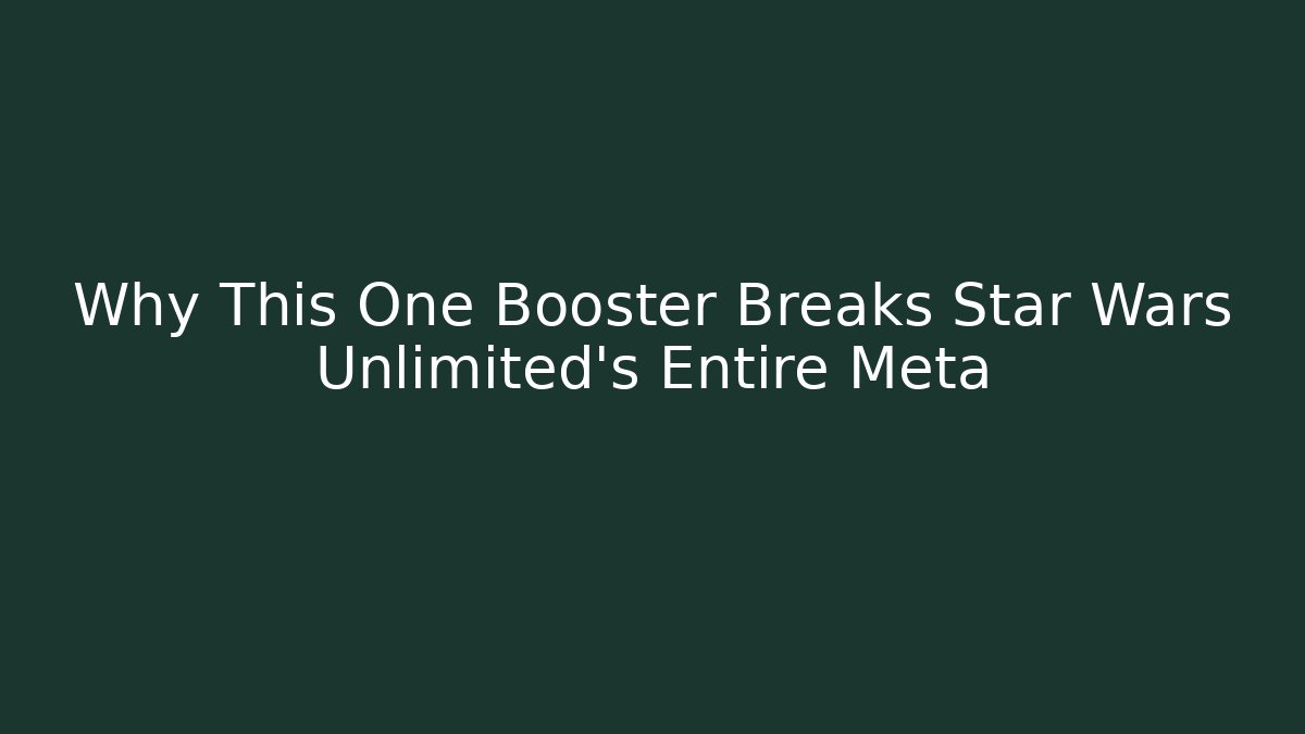 Why This One Booster Breaks Star Wars Unlimited's Entire Meta