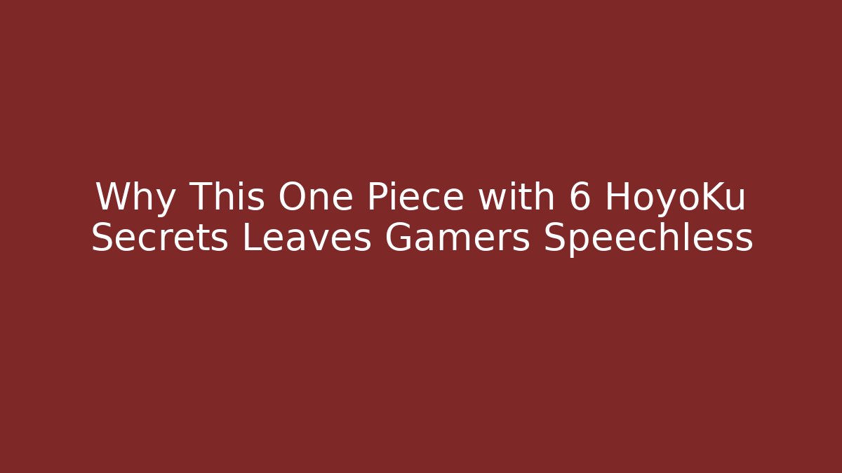 Why This One Piece with 6 HoyoKu Secrets Leaves Gamers Speechless - Método de Aprovação
