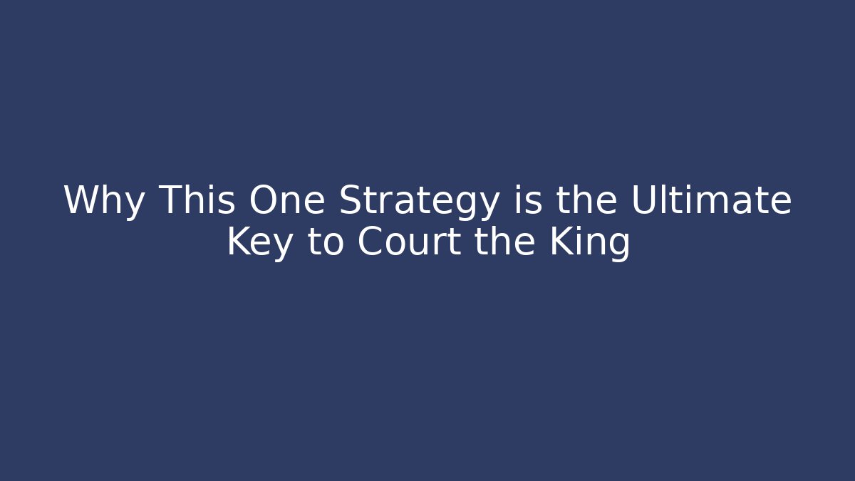 Why This One Strategy is the Ultimate Key to Court the King