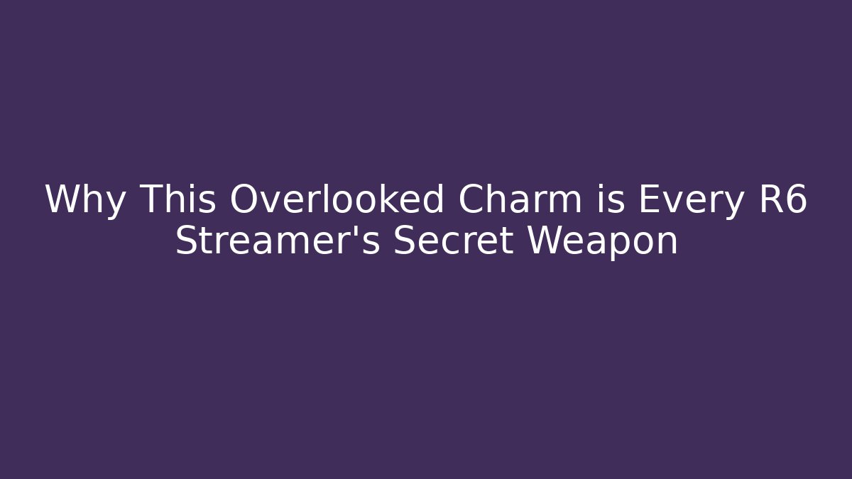 Why This Overlooked Charm is Every R6 Streamer's Secret Weapon