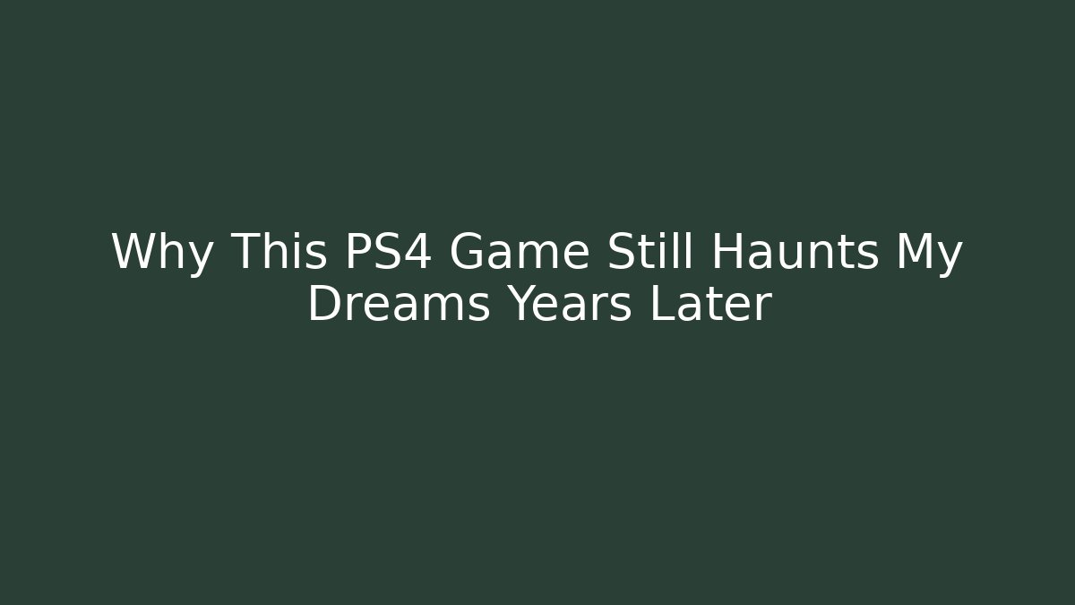 Why This PS4 Game Still Haunts My Dreams Years Later