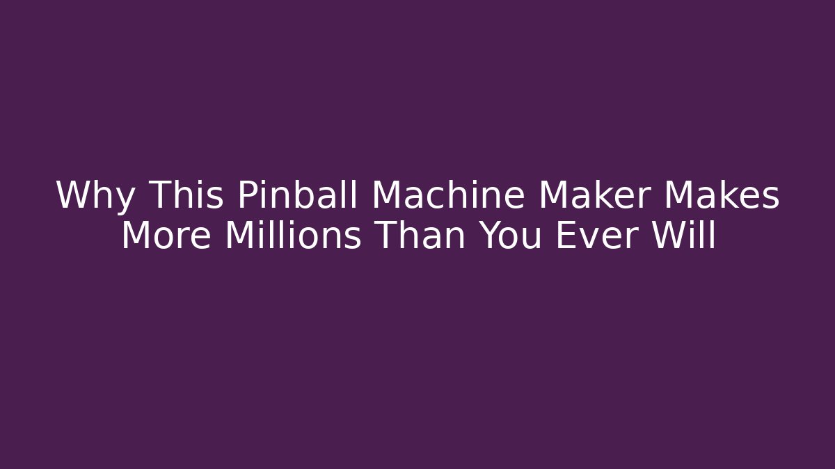 Why This Pinball Machine Maker Makes More Millions Than You Ever Will