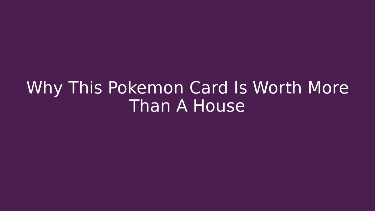 Why This Pokémon Card Is Worth More Than A House