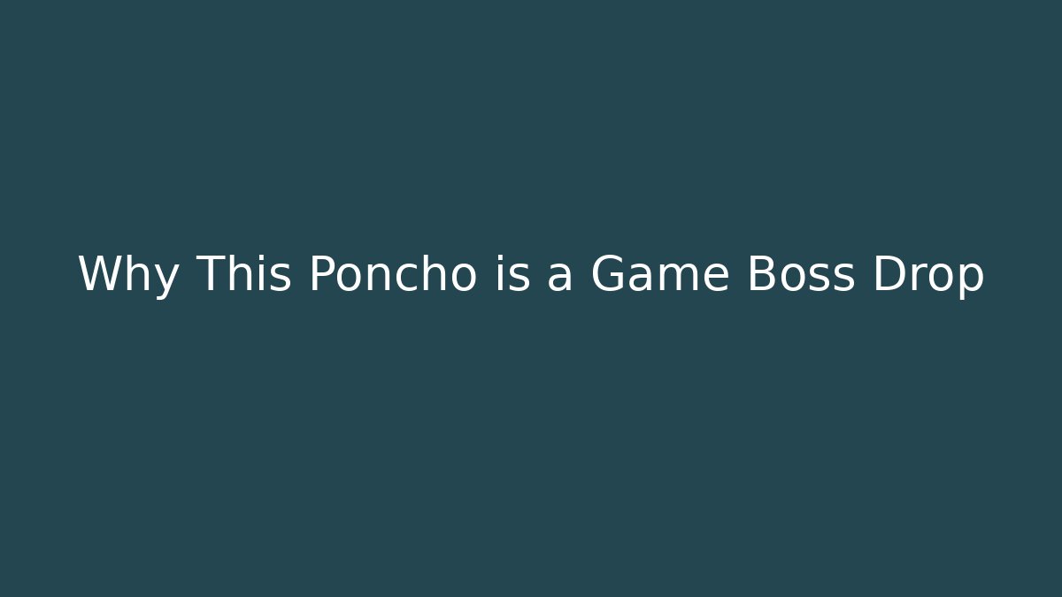 Why This Poncho is a Game Boss Drop