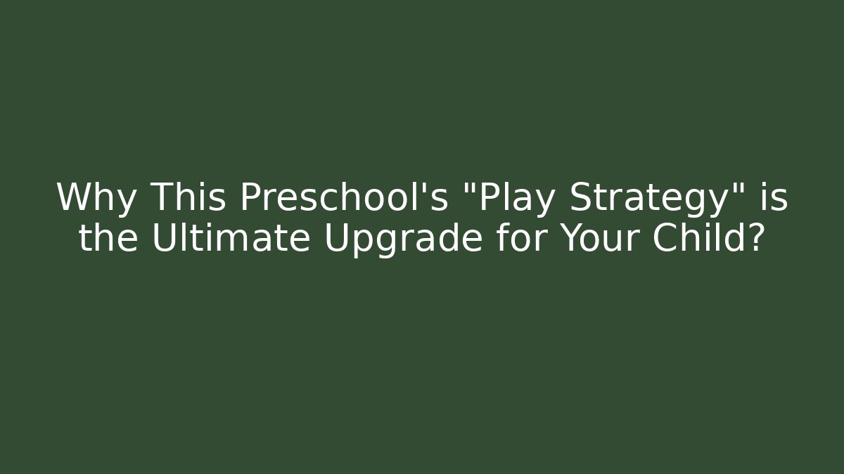 Why This Preschool's "Play Strategy" is the Ultimate Upgrade for Your Child?